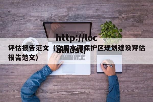 评估报告范文（饮用水源保护区规划建设评估报告范文）