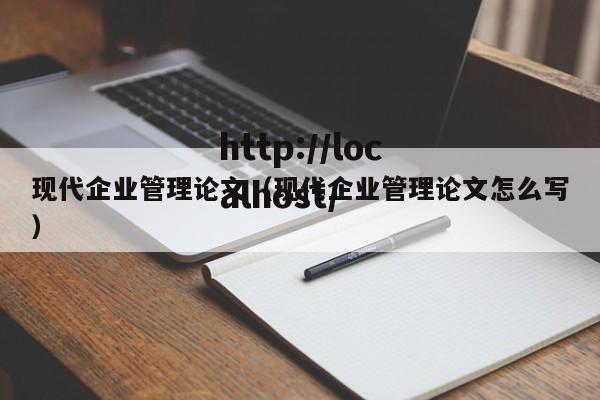现代企业管理论文（现代企业管理论文怎么写）