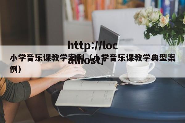 小学音乐课教学案例（小学音乐课教学典型案例）